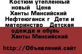 Костюм утепленный новый › Цена ­ 700 - Ханты-Мансийский, Нефтеюганск г. Дети и материнство » Детская одежда и обувь   . Ханты-Мансийский